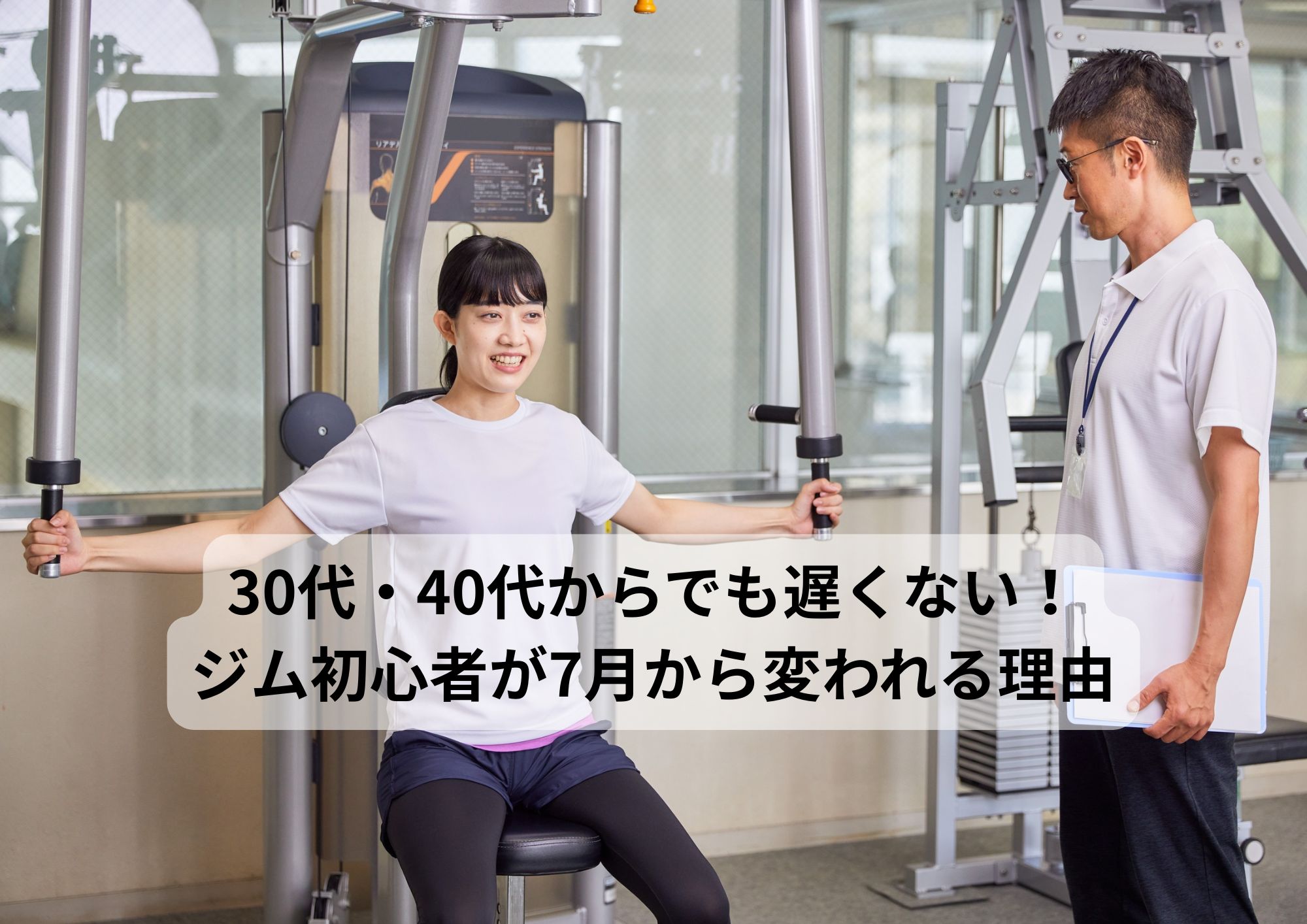 30代・40代からでも遅くない！ジム初心者が7月から変われる理由