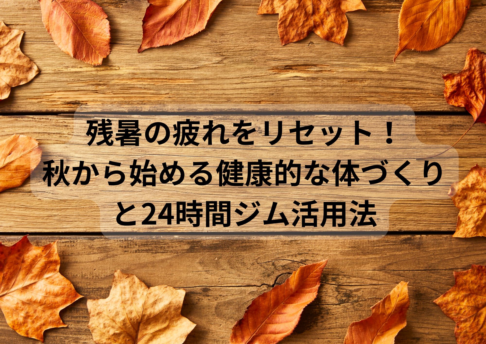 残暑の疲れをリセット！秋から始める健康的な体づくりと24時間ジム活用法