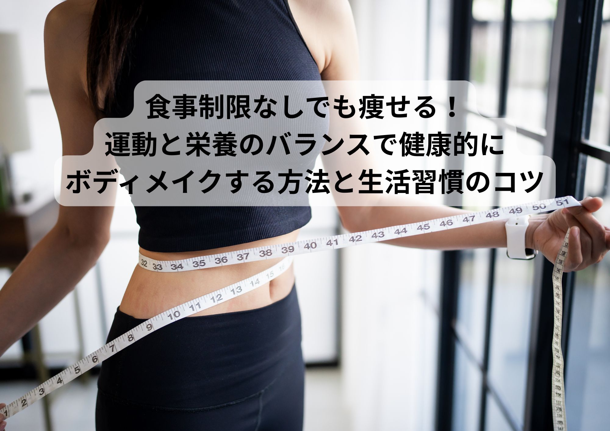 食事制限なしでも痩せる！運動と栄養のバランスで健康的にボディメイクする方法と生活習慣のコツ